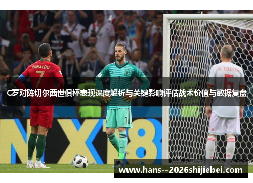 C罗对阵切尔西世俱杯表现深度解析与关键影响评估战术价值与数据复盘 C罗对阵切尔西世俱杯表现深度解析与关键影响评估战术价值与数据复盘