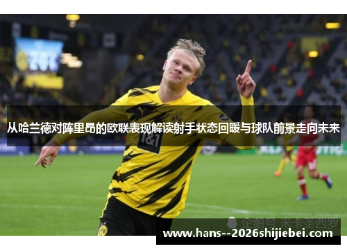 从哈兰德对阵里昂的欧联表现解读射手状态回暖与球队前景走向未来