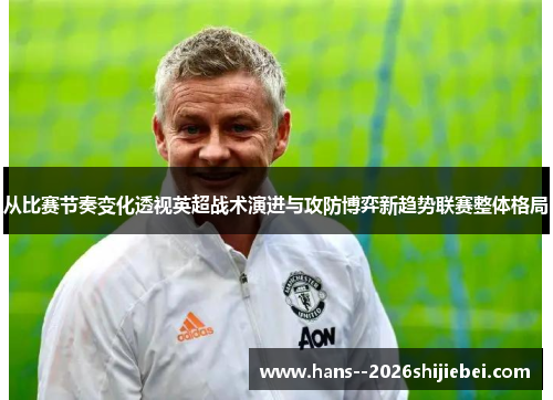 从比赛节奏变化透视英超战术演进与攻防博弈新趋势联赛整体格局 从比赛节奏变化透视英超战术演进与攻防博弈新趋势联赛整体格局