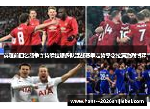 英超前四名额争夺持续拉锯多队混战赛季走势悬念拉满激烈博弈 英超前四名额争夺持续拉锯多队混战赛季走势悬念拉满激烈博弈