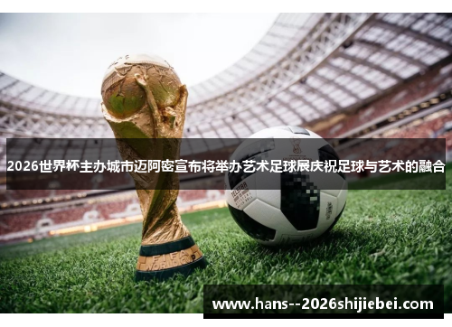 2026世界杯主办城市迈阿密宣布将举办艺术足球展庆祝足球与艺术的融合 2026世界杯主办城市迈阿密宣布将举办艺术足球展庆祝足球与艺术的融合