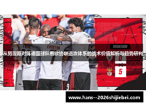 从努涅斯对阵德国球队看欧协联进攻体系的战术价值解析与趋势研判