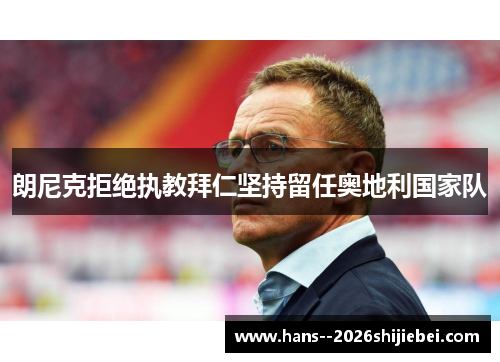 朗尼克拒绝执教拜仁坚持留任奥地利国家队 朗尼克拒绝执教拜仁坚持留任奥地利国家队