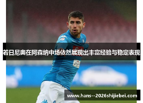 若日尼奥在阿森纳中场依然展现出丰富经验与稳定表现 若日尼奥在阿森纳中场依然展现出丰富经验与稳定表现