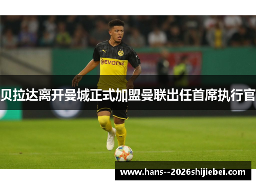 贝拉达离开曼城正式加盟曼联出任首席执行官