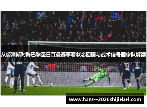 从努涅斯对阵巴黎圣日耳曼赛事看状态回暖与战术信号国家队解读